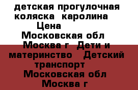 детская прогулочная коляска “каролина“ › Цена ­ 6 000 - Московская обл., Москва г. Дети и материнство » Детский транспорт   . Московская обл.,Москва г.